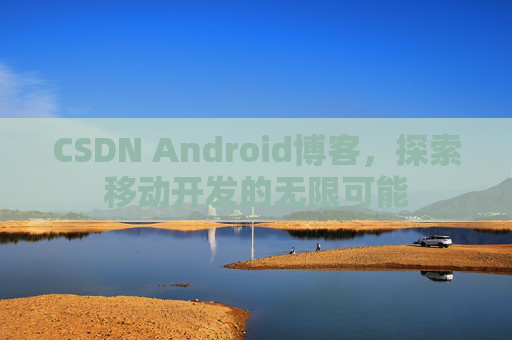 CSDN Android博客，探索移动开发的无限可能